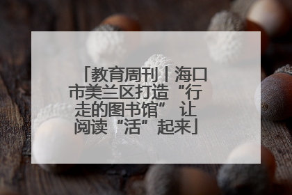 教育周刊丨海口市美兰区打造“行走的图书馆” 让阅读“活”起来