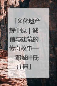 文化遗产耀中原｜诚信与建筑的传奇故事——邓城叶氏庄园