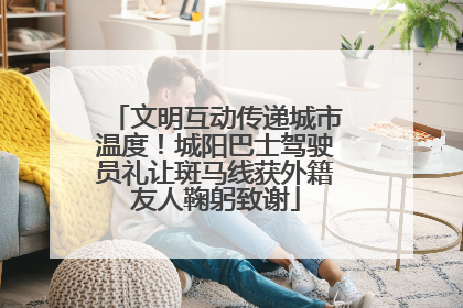 文明互动传递城市温度！城阳巴士驾驶员礼让斑马线获外籍友人鞠躬致谢