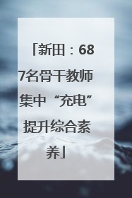 新田：687名骨干教师集中“充电” 提升综合素养