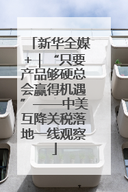 新华全媒+｜“只要产品够硬总会赢得机遇”——中美互降关税落地一线观察