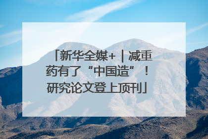 新华全媒+｜减重药有了“中国造”！研究论文登上顶刊