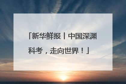 新华鲜报丨中国深渊科考，走向世界！