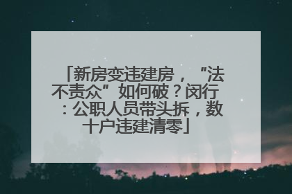 新房变违建房，“法不责众”如何破？闵行：公职人员带头拆，数十户违建清零