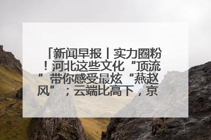 新闻早报丨实力圈粉！河北这些文化“顶流”带你感受最炫“燕赵风”；云端比高下，京津冀风筝高手“花式炫技”>>