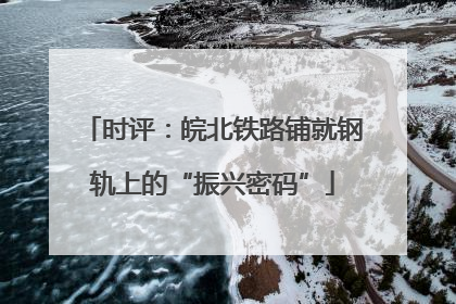 时评：皖北铁路铺就钢轨上的“振兴密码”