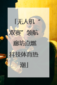 无人机“双赛”领航 廊坊点燃科技体育热潮