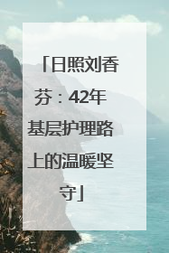 日照刘香芬：42年基层护理路上的温暖坚守