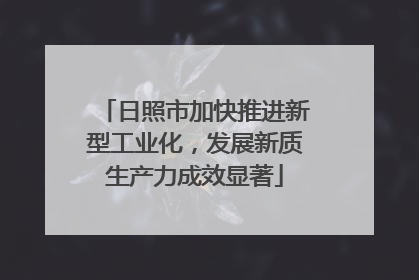 日照市加快推进新型工业化，发展新质生产力成效显著