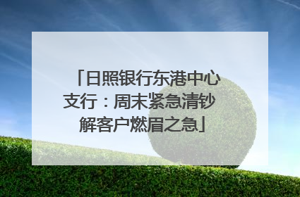 日照银行东港中心支行：周末紧急清钞 解客户燃眉之急