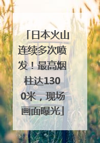 日本火山连续多次喷发！最高烟柱达1300米，现场画面曝光