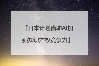 日本计划借助AI加强知识产权竞争力
