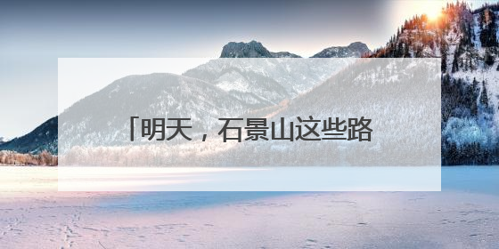 明天，石景山这些路段车流量大！提示→