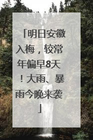 明日安徽入梅，较常年偏早8天！大雨、暴雨今晚来袭
