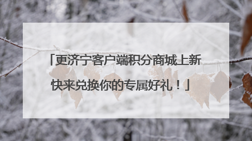 更济宁客户端积分商城上新 快来兑换你的专属好礼！