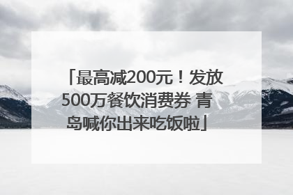 最高减200元！发放500万餐饮消费券 青岛喊你出来吃饭啦