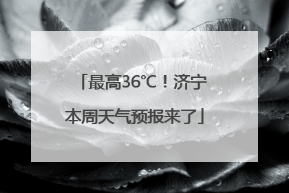 最高36℃！济宁本周天气预报来了