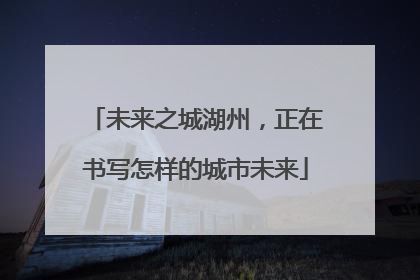 未来之城湖州，正在书写怎样的城市未来