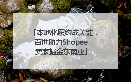 本地化履约成关键，百世助力Shopee卖家掘金东南亚