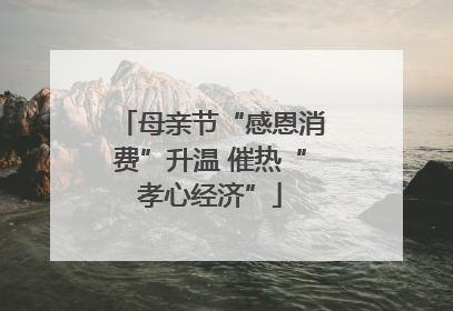 母亲节“感恩消费”升温 催热“孝心经济”