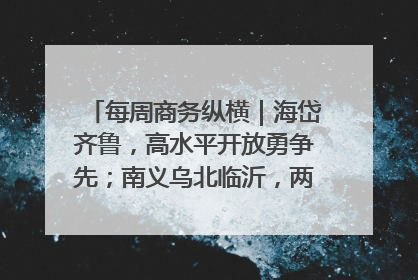 每周商务纵横｜海岱齐鲁，高水平开放勇争先；南义乌北临沂，两扇窗里观外贸