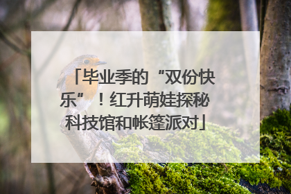 毕业季的“双份快乐”！红升萌娃探秘科技馆和帐篷派对