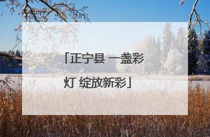 正宁县 一盏彩灯 绽放新彩