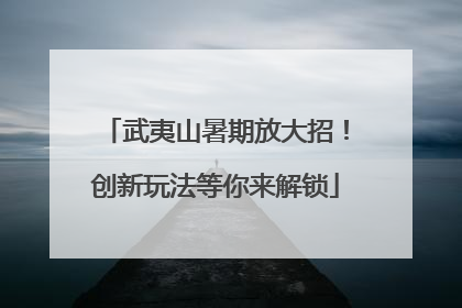 武夷山暑期放大招！创新玩法等你来解锁