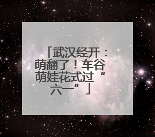 武汉经开：萌翻了！车谷萌娃花式过“六一”