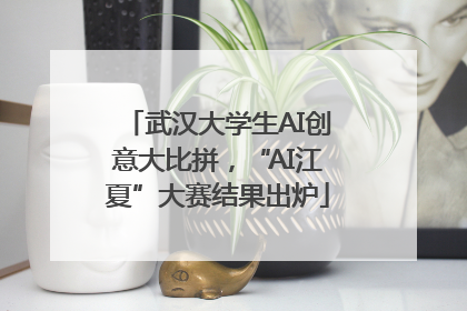 武汉大学生AI创意大比拼，“AI江夏”大赛结果出炉