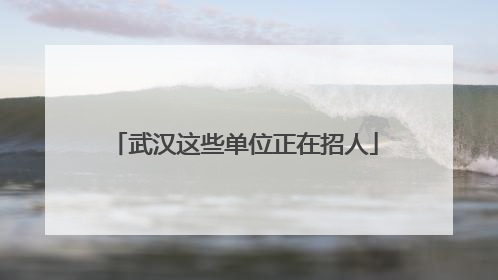 武汉这些单位正在招人