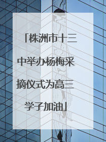 株洲市十三中举办杨梅采摘仪式为高三学子加油