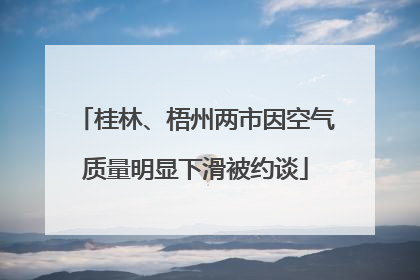 桂林、梧州两市因空气质量明显下滑被约谈