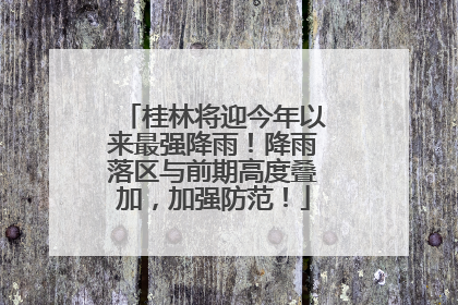 桂林将迎今年以来最强降雨！降雨落区与前期高度叠加，加强防范！