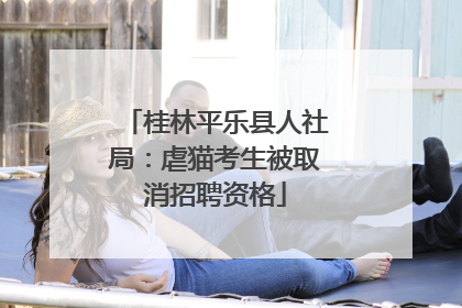 桂林平乐县人社局：虐猫考生被取消招聘资格
