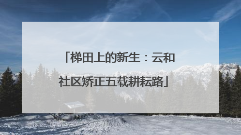 梯田上的新生：云和社区矫正五载耕耘路