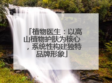 植物医生：以高山植物护肤为核心，系统性构建独特品牌形象