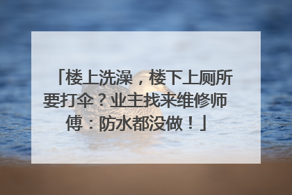 楼上洗澡，楼下上厕所要打伞？业主找来维修师傅：防水都没做！