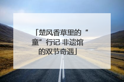 楚风香草里的“童”行记 非遗馆的双节奇遇