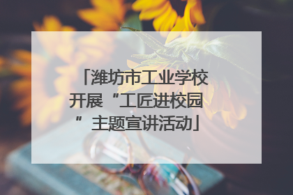 潍坊市工业学校开展“工匠进校园”主题宣讲活动