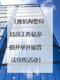 潍坊海警局昌邑工作站多措并举开展普法宣传活动