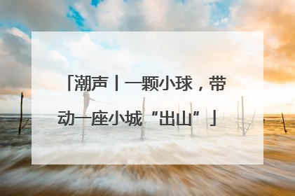 潮声丨一颗小球，带动一座小城“出山”