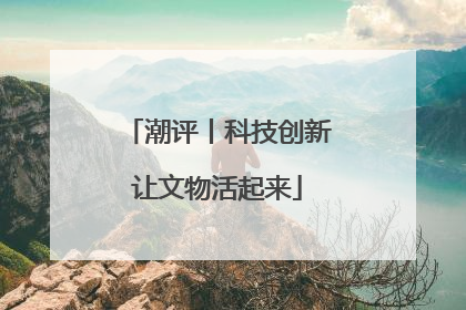 潮评丨科技创新让文物活起来