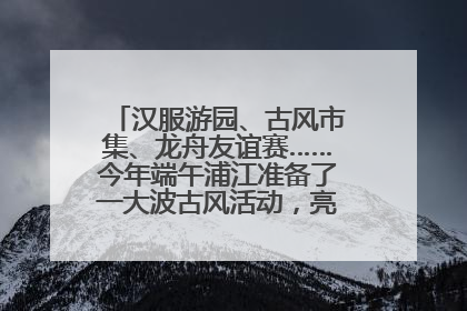 汉服游园、古风市集、龙舟友谊赛……今年端午浦江准备了一大波古风活动，亮点抢先知→