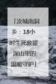 汝城南洞乡：18小时生死救援 深山里的温暖守护