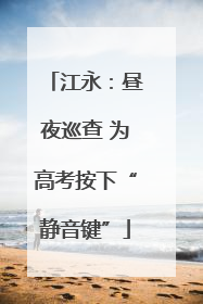 江永：昼夜巡查 为高考按下“静音键”