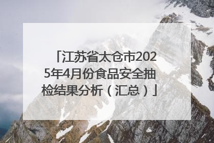 江苏省太仓市2025年4月份食品安全抽检结果分析（汇总）