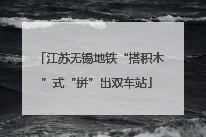江苏无锡地铁“搭积木”式“拼”出双车站