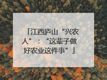 江西庐山“兴农人”：“这辈子做好农业这件事”