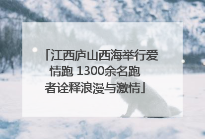 江西庐山西海举行爱情跑 1300余名跑者诠释浪漫与激情